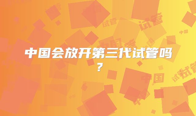 中国会放开第三代试管吗?