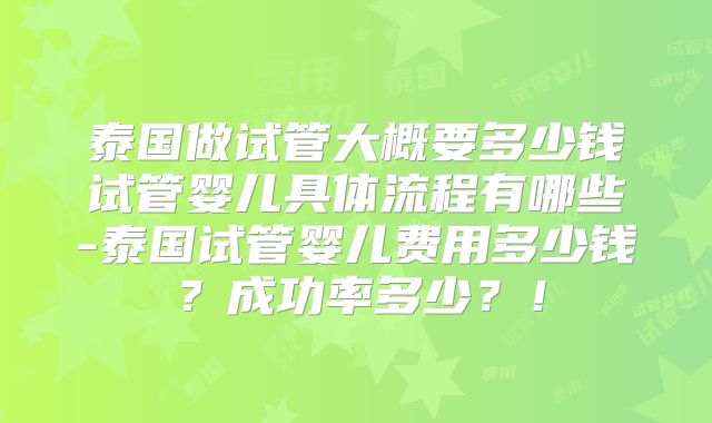泰国做试管大概要多少钱试管婴儿具体流程有哪些-泰国试管婴儿费用多少钱?成功率多少?!