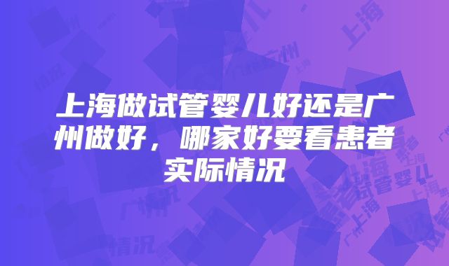 上海做试管婴儿好还是广州做好，哪家好要看患者实际情况