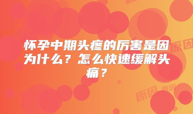 怀孕中期头疼的厉害是因为什么？怎么快速缓解头痛？