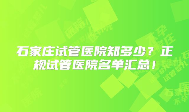 石家庄试管医院知多少？正规试管医院名单汇总！