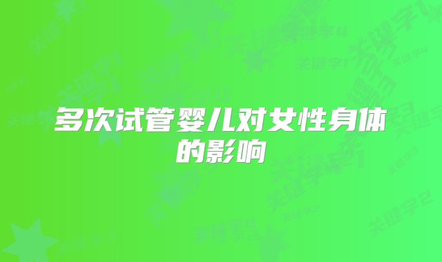 多次试管婴儿对女性身体的影响