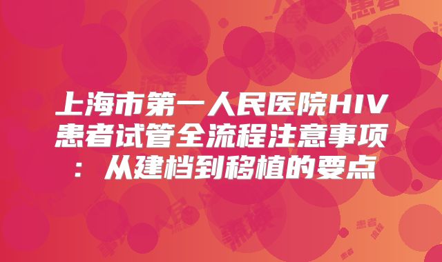上海市第一人民医院HIV患者试管全流程注意事项：从建档到移植的要点