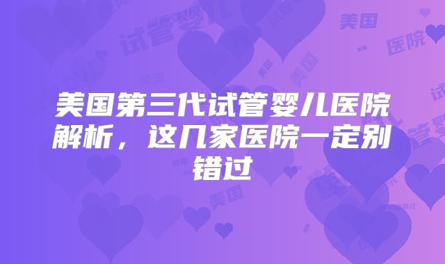美国第三代试管婴儿医院解析，这几家医院一定别错过