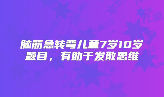 脑筋急转弯儿童7岁10岁题目，有助于发散思维
