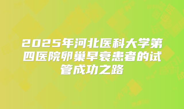 2025年河北医科大学第四医院卵巢早衰患者的试管成功之路