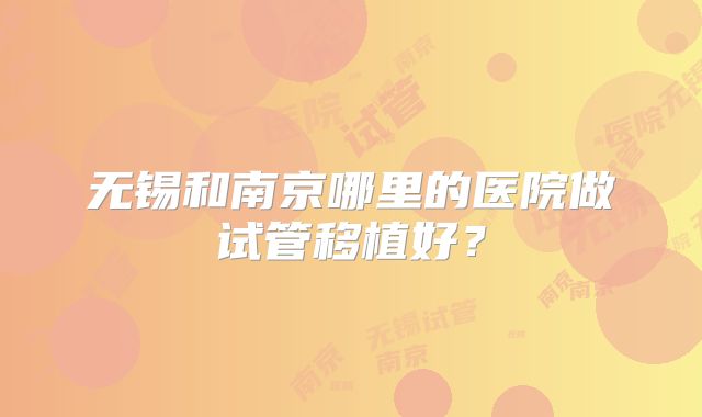 无锡和南京哪里的医院做试管移植好?