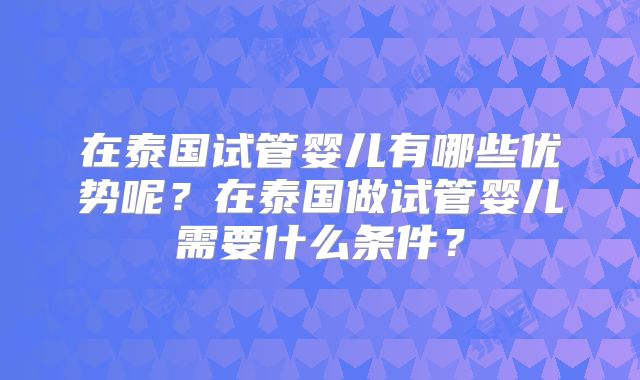 在泰国试管婴儿有哪些优势呢？在泰国做试管婴儿需要什么条件？