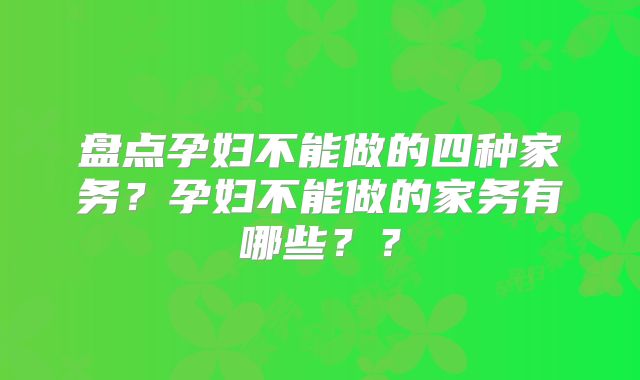 盘点孕妇不能做的四种家务?孕妇不能做的家务有哪些??