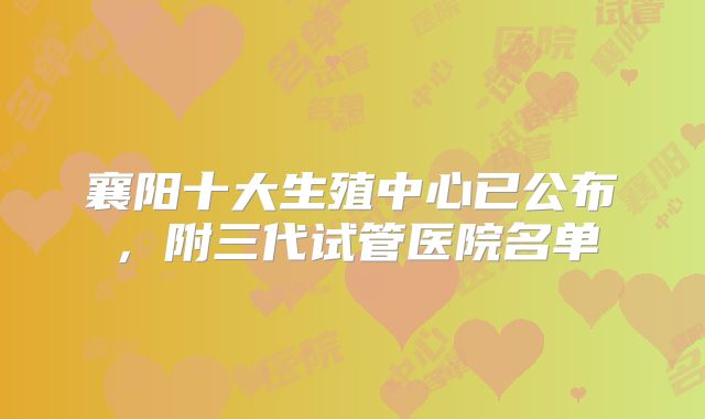 襄阳十大生殖中心已公布，附三代试管医院名单