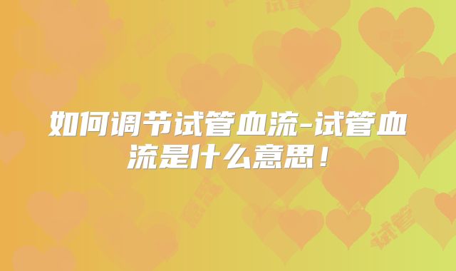 如何调节试管血流-试管血流是什么意思!
