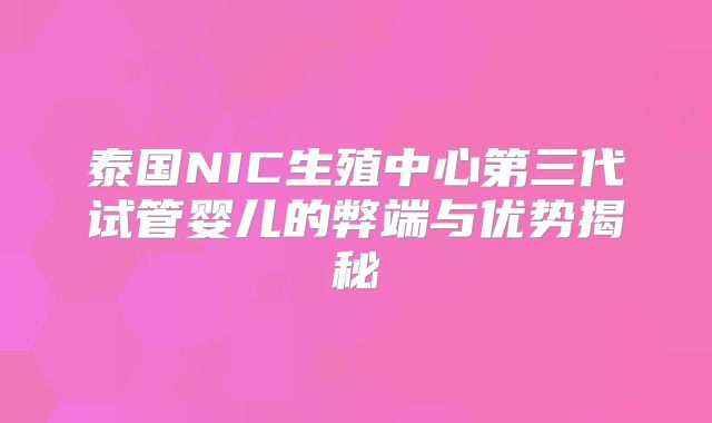 泰国NIC生殖中心第三代试管婴儿的弊端与优势揭秘