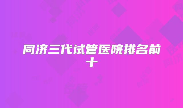 同济三代试管医院排名前十