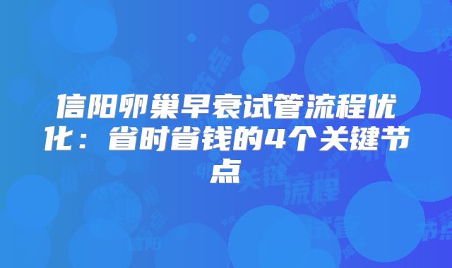信阳卵巢早衰试管流程优化：省时省钱的4个关键节点