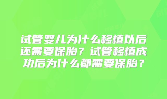 试管婴儿为什么移植以后还需要保胎？试管移植成功后为什么都需要保胎？