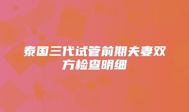 泰国三代试管前期夫妻双方检查明细