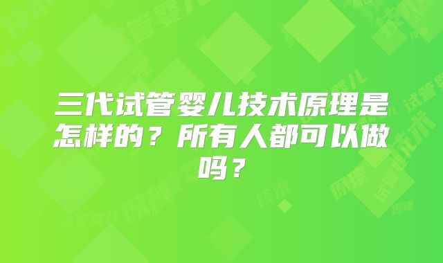 三代试管婴儿技术原理是怎样的?所有人都可以做吗?