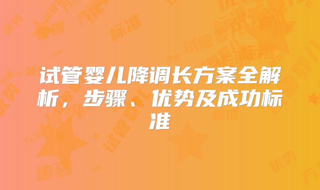 试管婴儿降调长方案全解析，步骤、优势及成功标准