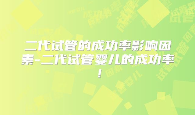 二代试管的成功率影响因素-二代试管婴儿的成功率！