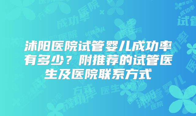 沭阳医院试管婴儿成功率有多少?附推荐的试管医生及医院联系方式