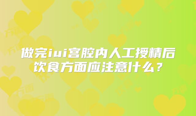 做完iui宫腔内人工授精后饮食方面应注意什么？