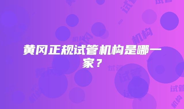 黄冈正规试管机构是哪一家?