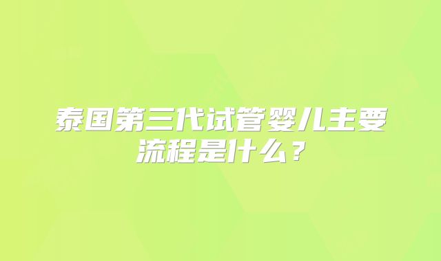 泰国第三代试管婴儿主要流程是什么？