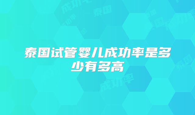 泰国试管婴儿成功率是多少有多高
