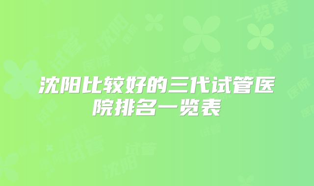 沈阳比较好的三代试管医院排名一览表