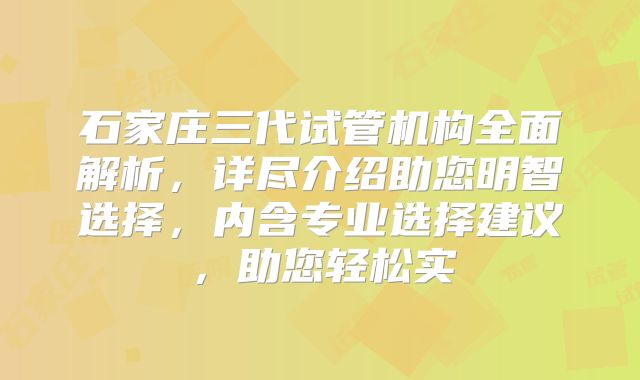 石家庄三代试管机构全面解析，详尽介绍助您明智选择，内含专业选择建议，助您轻松实