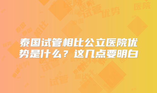 泰国试管相比公立医院优势是什么？这几点要明白