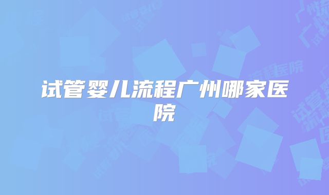 试管婴儿流程广州哪家医院