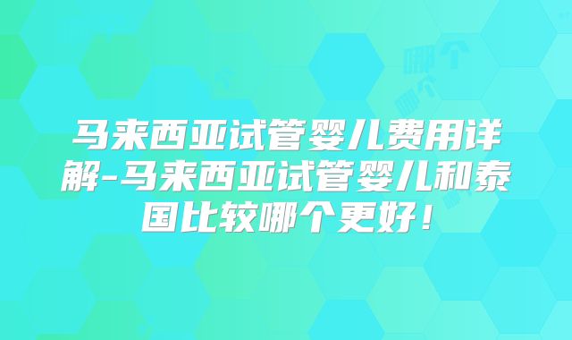 马来西亚试管婴儿费用详解-马来西亚试管婴儿和泰国比较哪个更好!