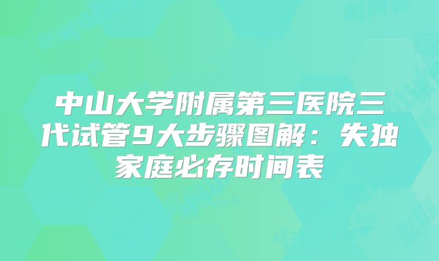 中山大学附属第三医院三代试管9大步骤图解:失独家庭必存时间表