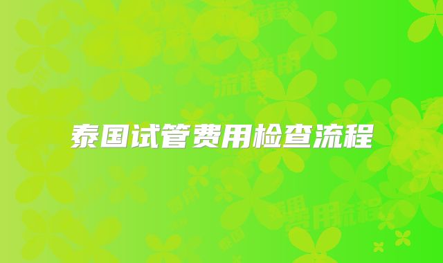 泰国试管费用检查流程