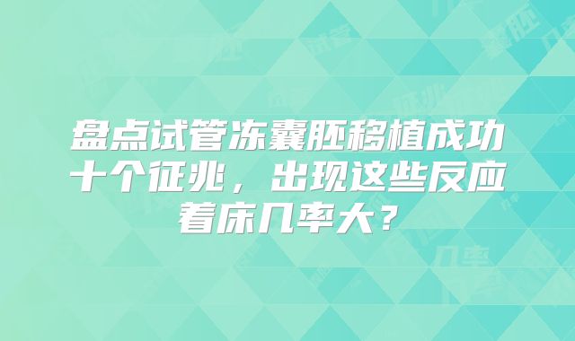 盘点试管冻囊胚移植成功十个征兆，出现这些反应着床几率大？