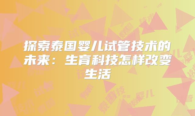 探索泰国婴儿试管技术的未来：生育科技怎样改变生活