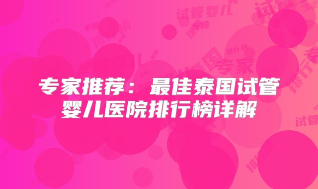 专家推荐:最佳泰国试管婴儿医院排行榜详解