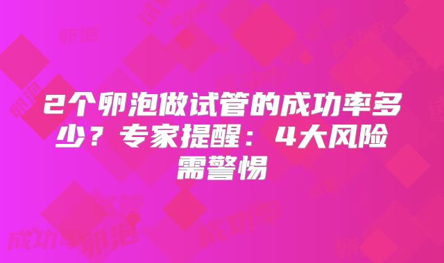 2个卵泡做试管的成功率多少？专家提醒：4大风险需警惕