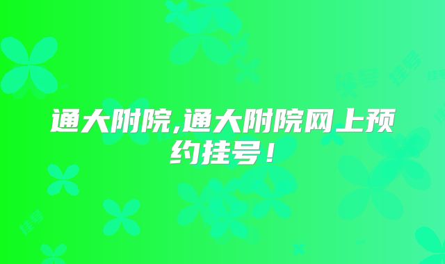 通大附院,通大附院网上预约挂号!