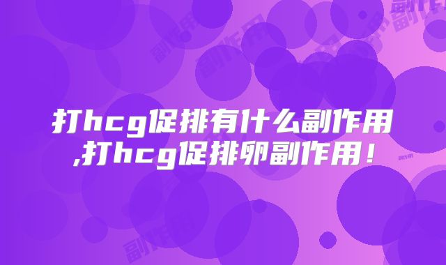 打hcg促排有什么副作用,打hcg促排卵副作用!