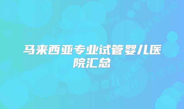 马来西亚专业试管婴儿医院汇总