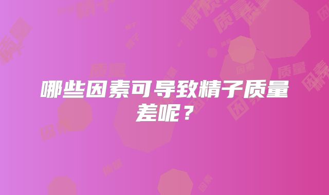 哪些因素可导致精子质量差呢?