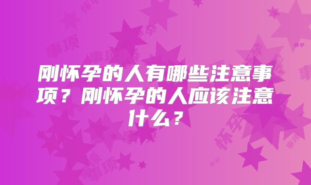 刚怀孕的人有哪些注意事项？刚怀孕的人应该注意什么？