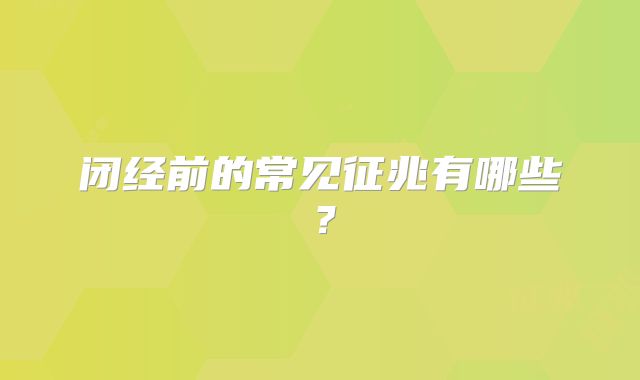 闭经前的常见征兆有哪些?
