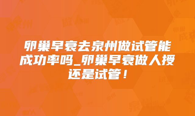 卵巢早衰去泉州做试管能成功率吗_卵巢早衰做人授还是试管!