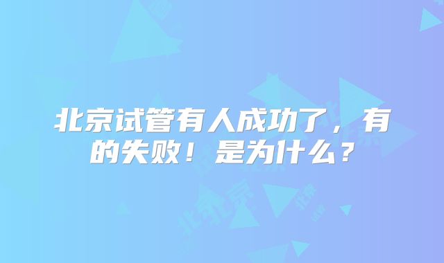 北京试管有人成功了，有的失败！是为什么？