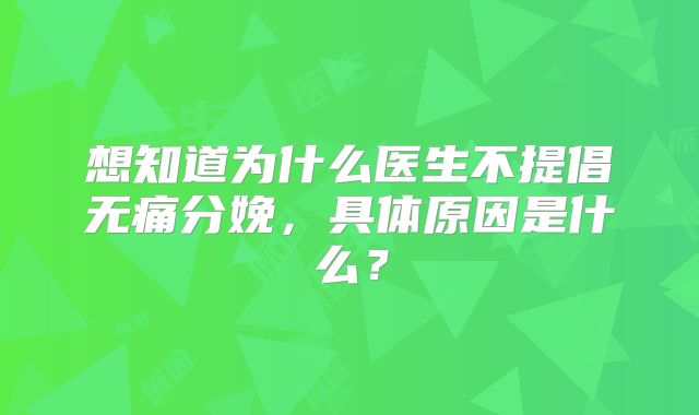 想知道为什么医生不提倡无痛分娩，具体原因是什么？