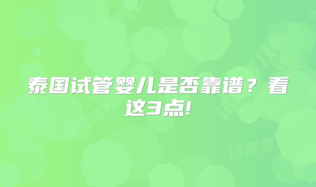 泰国试管婴儿是否靠谱？看这3点!