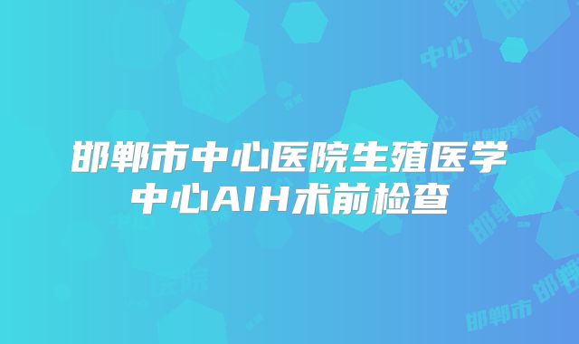 邯郸市中心医院生殖医学中心AIH术前检查